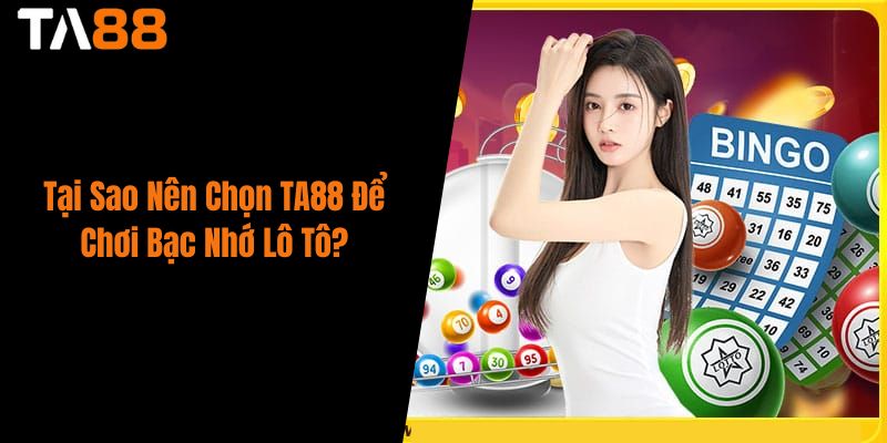 Tại Sao Nên Chọn TA88 Để Chơi Bạc Nhớ Lô Tô?