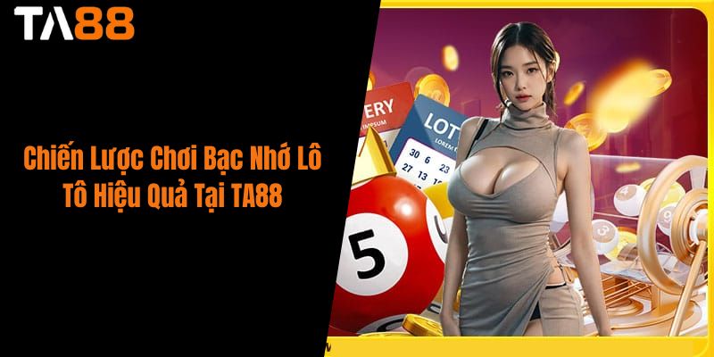 Chiến Lược Chơi Bạc Nhớ Lô Tô Hiệu Quả Tại TA88