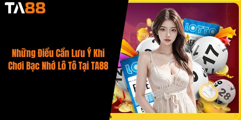 Những Điều Cần Lưu Ý Khi Chơi Bạc Nhớ Lô Tô Tại TA88