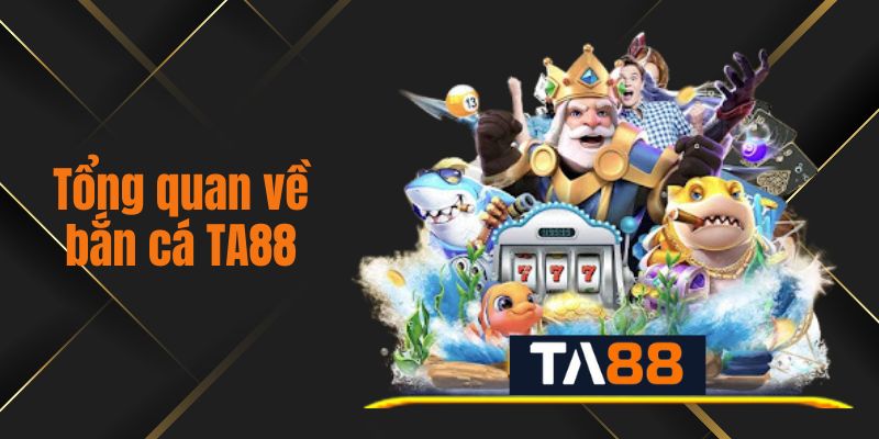 Tổng quan về bắn cá TA88