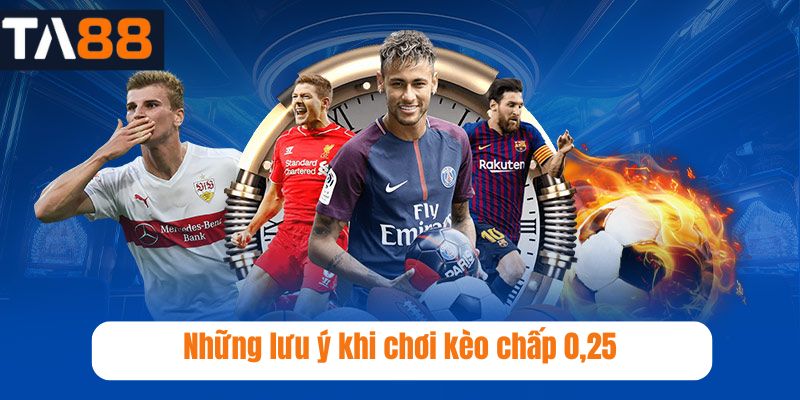 Những lưu ý khi chơi kèo chấp 0,25