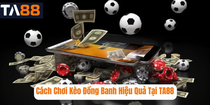 Cách Chơi Kèo Đồng Banh Hiệu Quả Tại TA88