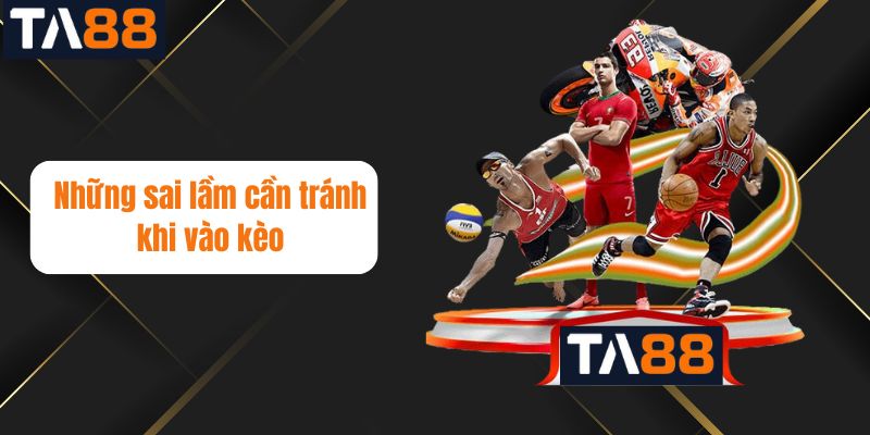 Những sai lầm cần tránh khi vào kèo