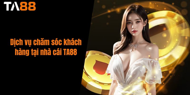 Dịch vụ chăm sóc khách hàng tại nhà cái TA88