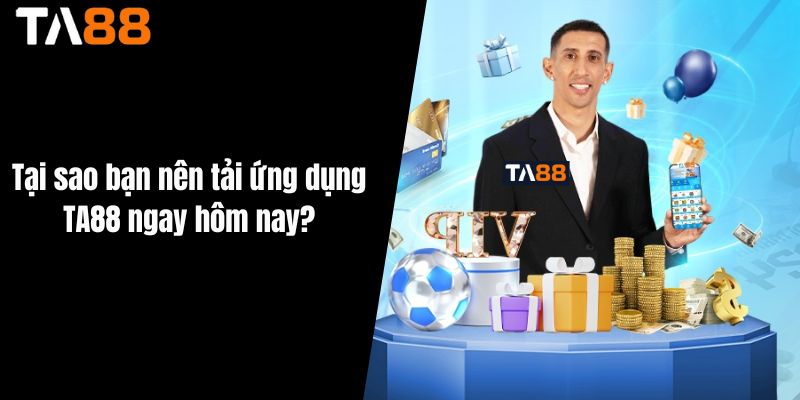 Tại sao bạn nên tải ứng dụng TA88 ngay hôm nay?